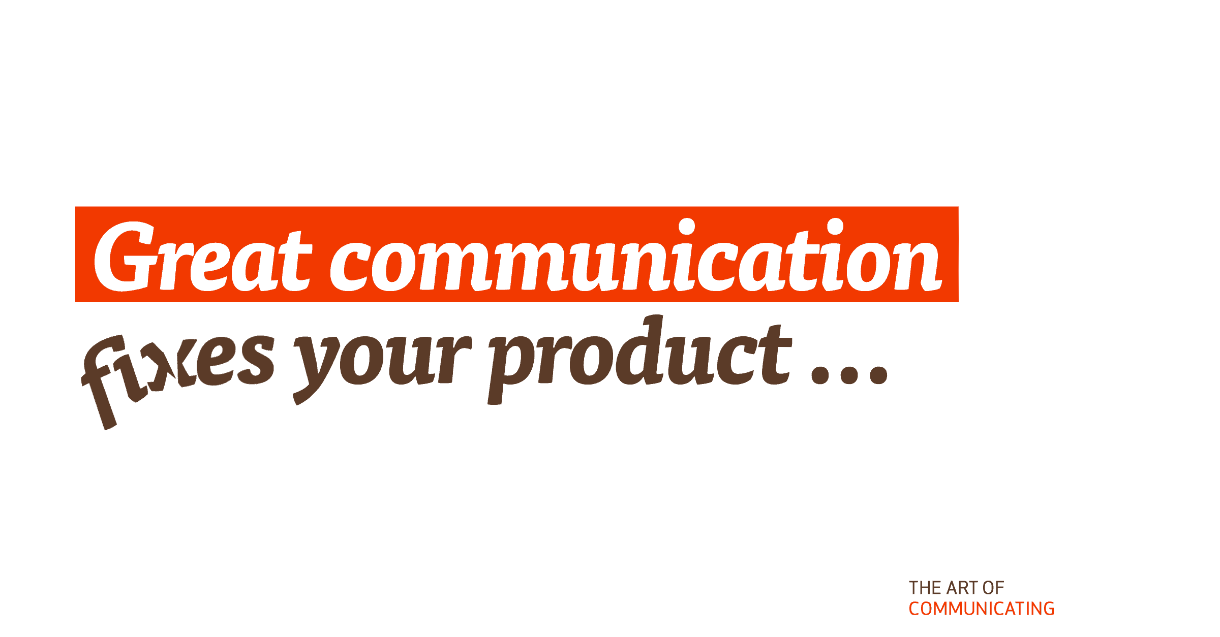 Great communication fixes your product