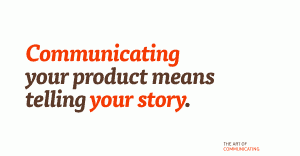 Communicating your product means telling your story