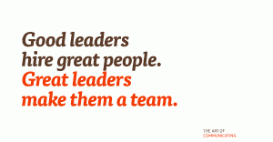Good leaders hire great people. Great leaders make them a team.